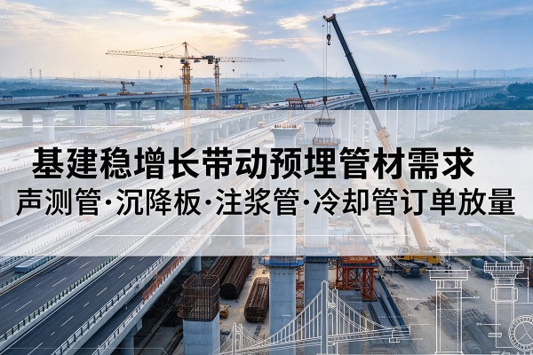 吴桥基建稳增长带动预埋监测管材需求，声测管、沉降板、注浆管订单持续放量