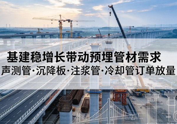 吴桥基建稳增长带动预埋监测管材需求，声测管、沉降板、注浆管订单持续放量