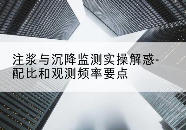 吴桥水泥浆配比不当会不会造成注浆管堵管？-注浆与沉降监测实操解惑-配比和观测频率要点