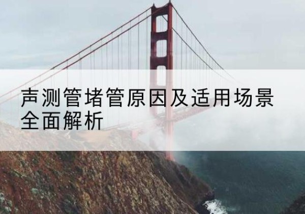 吴桥声测管堵管的主要原因有哪些？-声测管堵管原因及适用场景全面解析